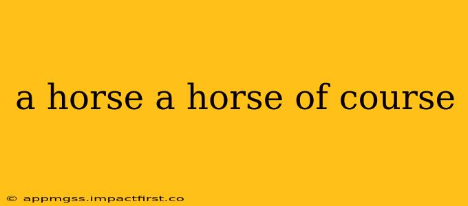 a horse a horse of course