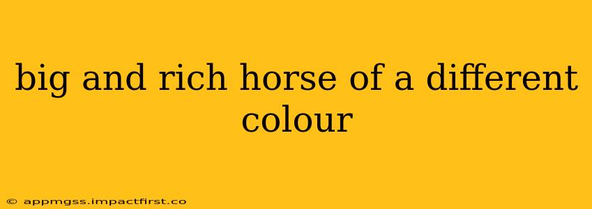 big and rich horse of a different colour