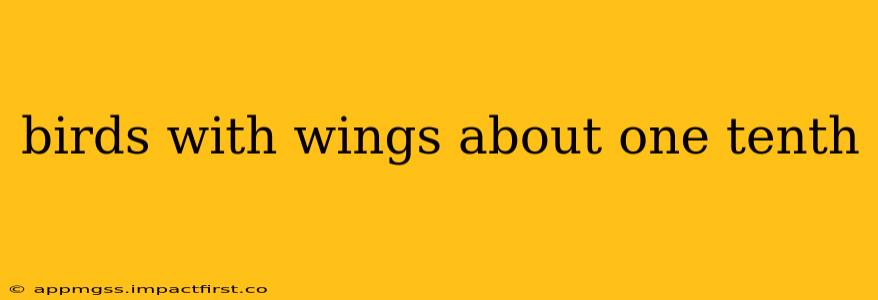 birds with wings about one tenth
