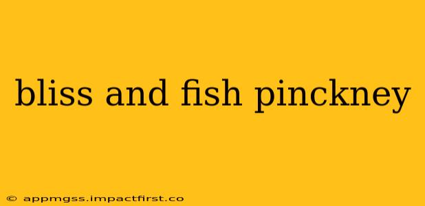 bliss and fish pinckney