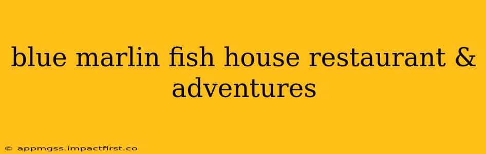 blue marlin fish house restaurant & adventures