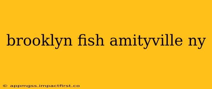 brooklyn fish amityville ny
