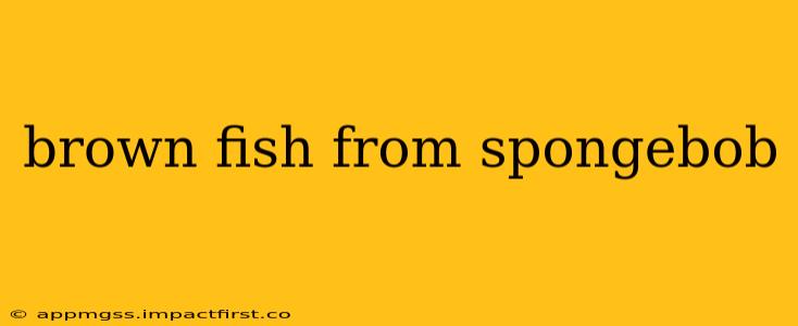 brown fish from spongebob