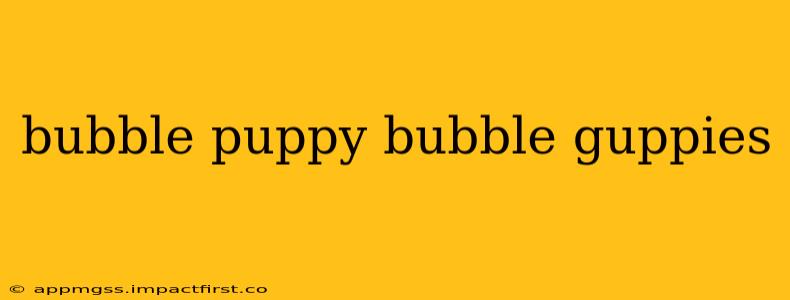 bubble puppy bubble guppies