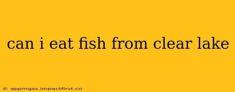 can i eat fish from clear lake