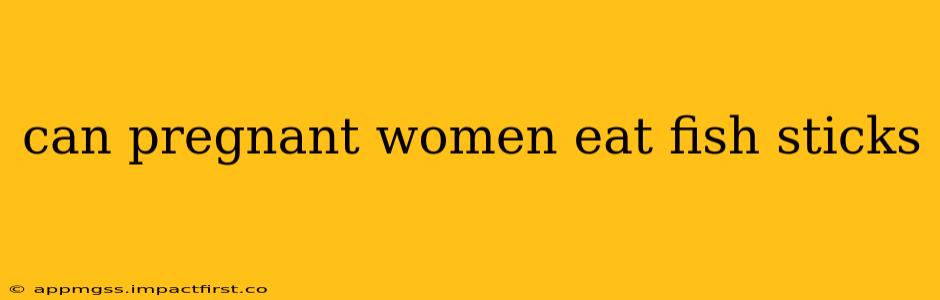 can pregnant women eat fish sticks