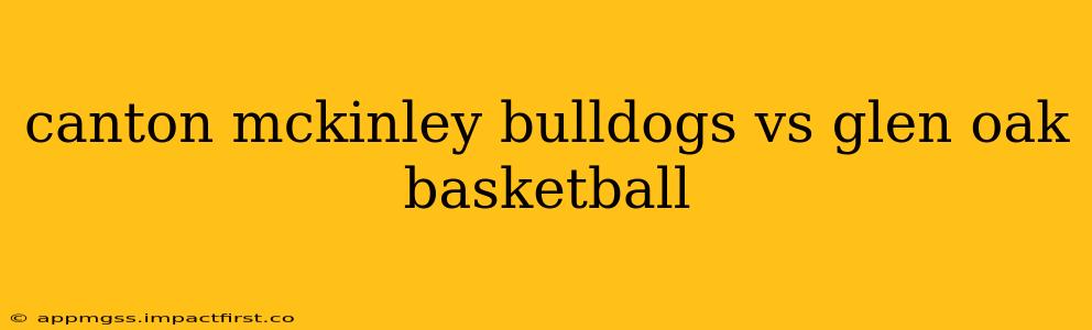 canton mckinley bulldogs vs glen oak basketball