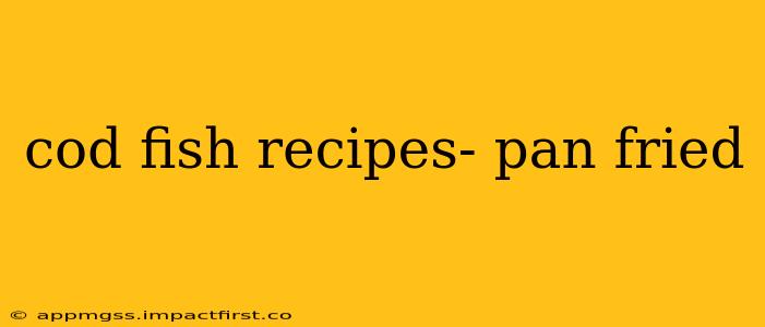 cod fish recipes- pan fried