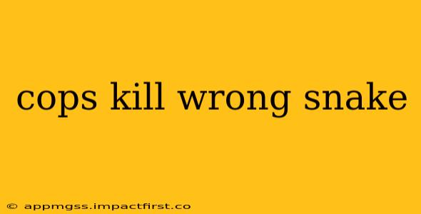 cops kill wrong snake