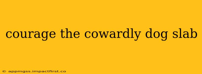 courage the cowardly dog slab