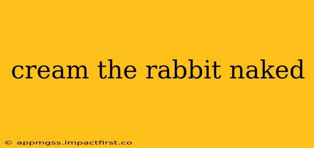 cream the rabbit naked