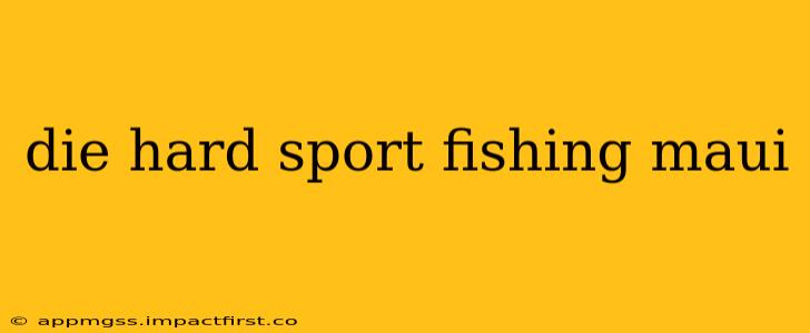 die hard sport fishing maui