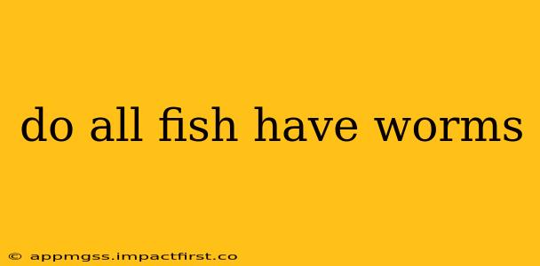 do all fish have worms