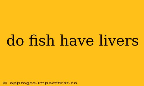 do fish have livers