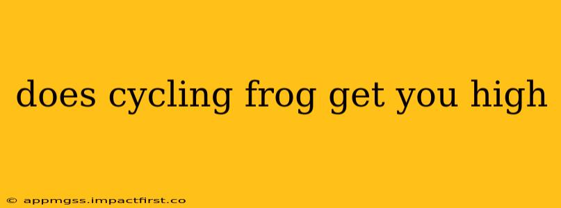 does cycling frog get you high