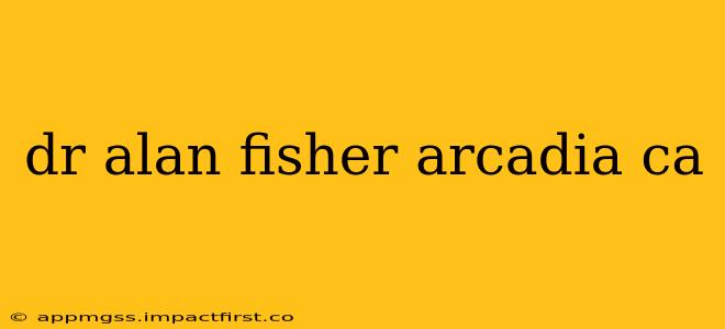 dr alan fisher arcadia ca