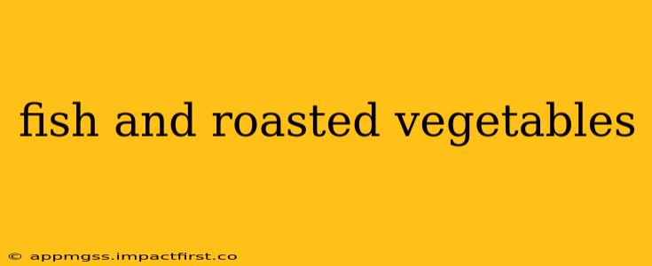 fish and roasted vegetables