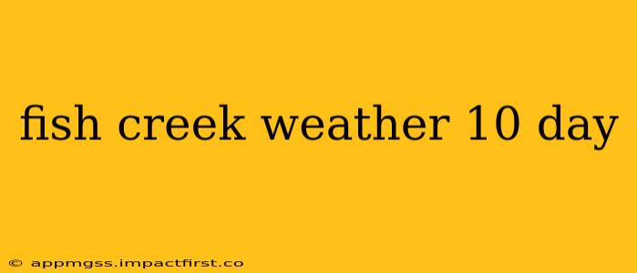 fish creek weather 10 day