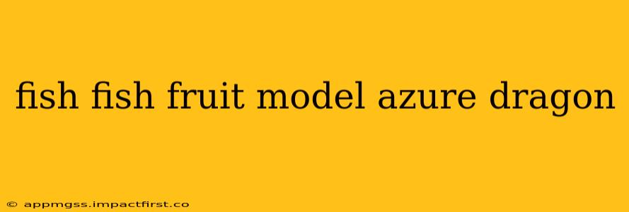 fish fish fruit model azure dragon