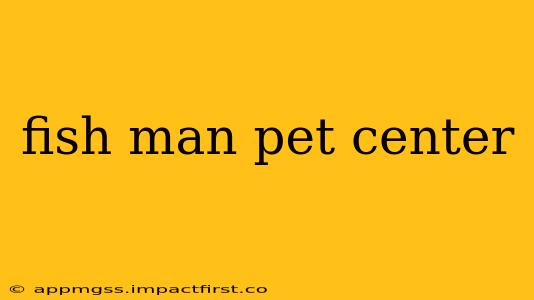 fish man pet center