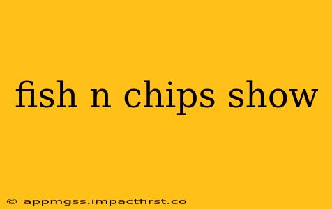 fish n chips show