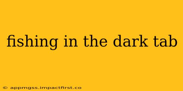 fishing in the dark tab