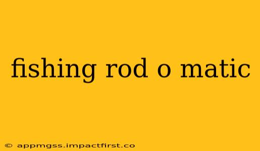 fishing rod o matic
