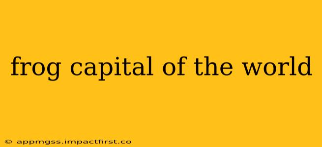 frog capital of the world