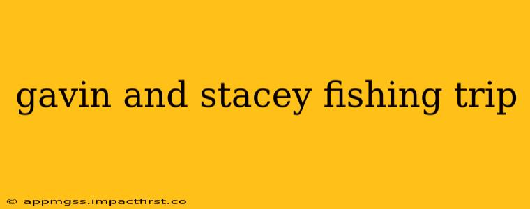 gavin and stacey fishing trip