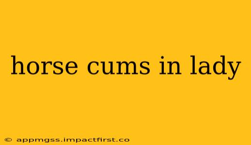 horse cums in lady