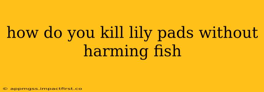 how do you kill lily pads without harming fish