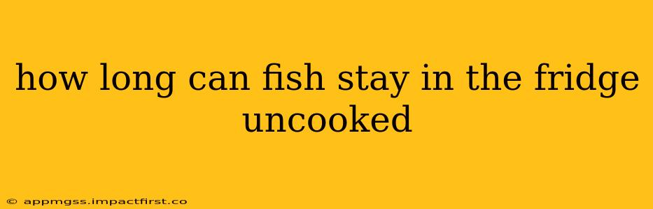 how long can fish stay in the fridge uncooked