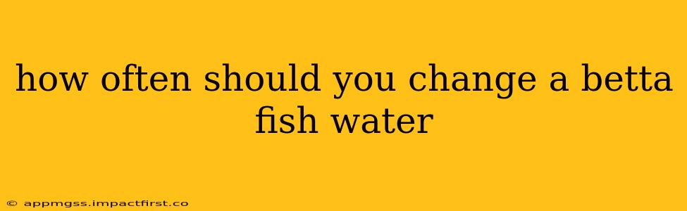 how often should you change a betta fish water