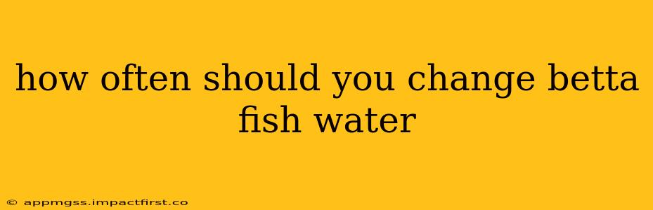 how often should you change betta fish water
