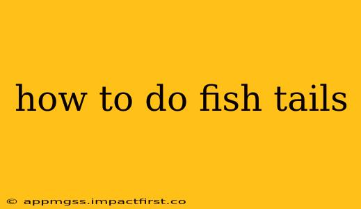 how to do fish tails