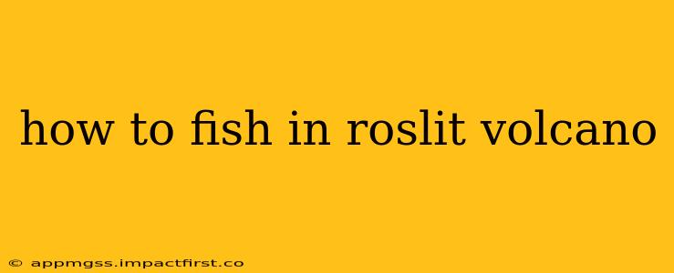 how to fish in roslit volcano