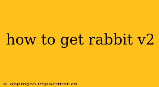 how to get rabbit v2