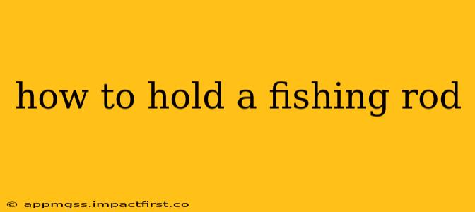 how to hold a fishing rod