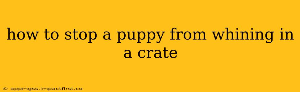 how to stop a puppy from whining in a crate