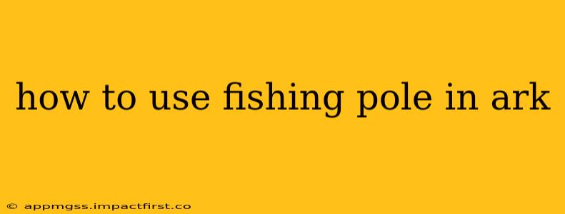 how to use fishing pole in ark