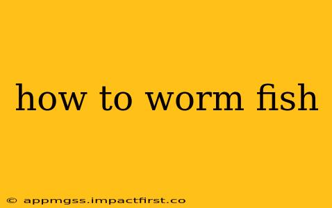 how to worm fish