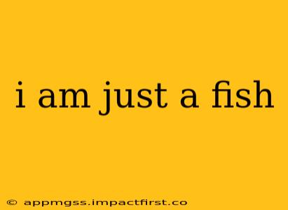 i am just a fish
