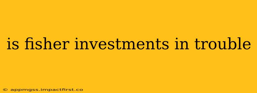 is fisher investments in trouble