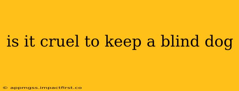 is it cruel to keep a blind dog