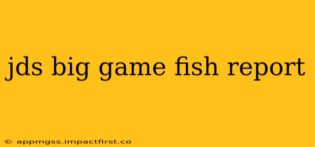 jds big game fish report