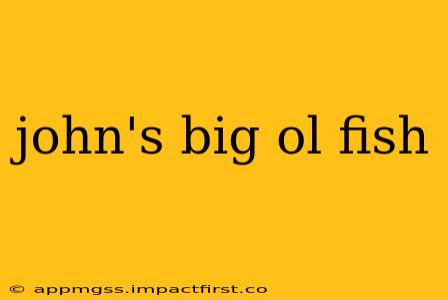 john's big ol fish