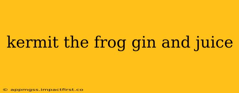 kermit the frog gin and juice