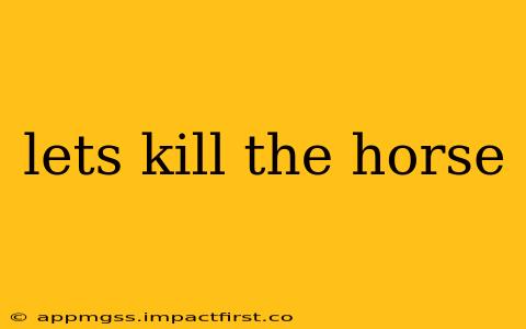 lets kill the horse