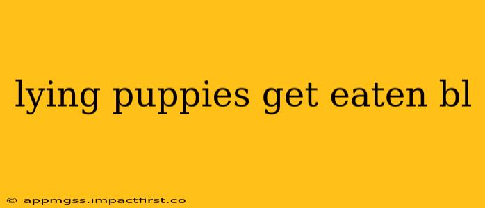 lying puppies get eaten bl