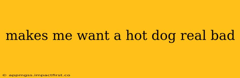 makes me want a hot dog real bad